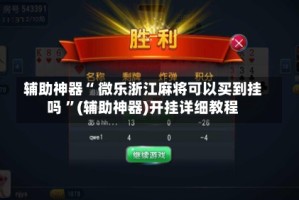 辅助神器“ 微乐浙江麻将可以买到挂吗 ”(辅助神器)开挂详细教程