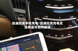 凯迪拉克手机充电/凯迪拉克充电无法用蓝牙如何解决