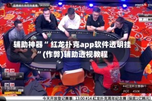 辅助神器“ 红龙扑克app软件透明挂”(作弊)辅助透视教程