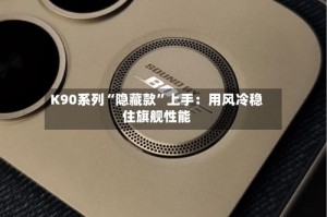 K90系列“隐藏款”上手：用风冷稳住旗舰性能