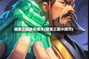 胡莱三国移花接木(胡莱三国小技巧)
