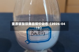重质碳酸钡商品报价动态（2026-04-19）