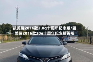 凯美瑞2016款2.0g十周年纪念版/凯美瑞2016款20e十周年纪念精英版