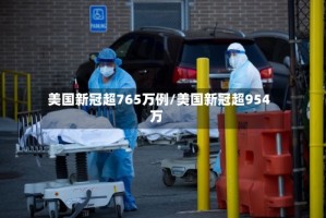 美国新冠超765万例/美国新冠超954万
