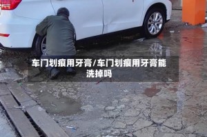车门划痕用牙膏/车门划痕用牙膏能洗掉吗