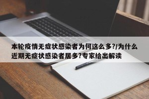 本轮疫情无症状感染者为何这么多?/为什么近期无症状感染者居多?专家给出解读