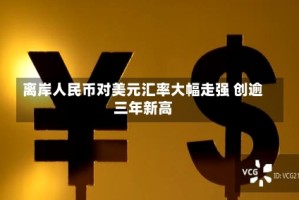 离岸人民币对美元汇率大幅走强 创逾三年新高
