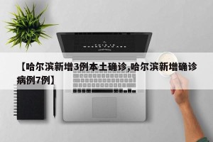 【哈尔滨新增3例本土确诊,哈尔滨新增确诊病例7例】