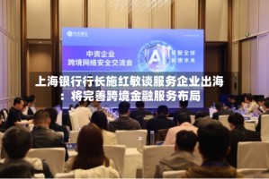 上海银行行长施红敏谈服务企业出海：将完善跨境金融服务布局