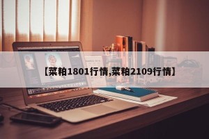 【菜粕1801行情,菜粕2109行情】