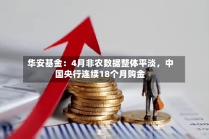 华安基金：4月非农数据整体平淡，中国央行连续18个月购金
