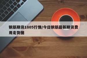 钢筋期货1805行情/今日钢筋最新期货费用走势图