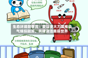 生态环境部李高：要以更大力度推动气候投融资，共建清洁美丽世界