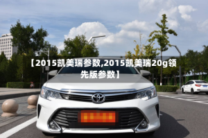 【2015凯美瑞参数,2015凯美瑞20g领先版参数】