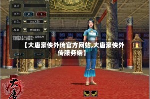 【大唐豪侠外传官方网站,大唐豪侠外传服务端】