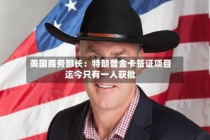 美国商务部长：特朗普金卡签证项目迄今只有一人获批