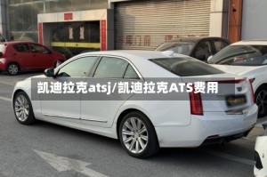 凯迪拉克atsj/凯迪拉克ATS费用