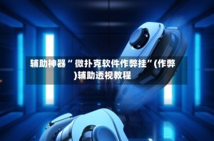 辅助神器“ 微扑克软件作弊挂”(作弊)辅助透视教程