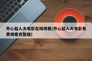开心超人大电影在线观看(开心超人大电影免费观看完整版)