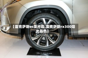 【雷克萨斯es荣光晶,雷克萨斯rx300熔光晶色】