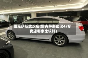 雷克萨斯武汉店(雷克萨斯武汉4s专卖店哪家比较好)