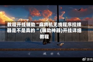 教程开挂辅助“麻将机无线程序控牌器是不是真的 ”(辅助神器)开挂详细教程