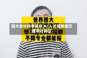 四大会计师事务所 AI 人才招聘量已超审计岗位