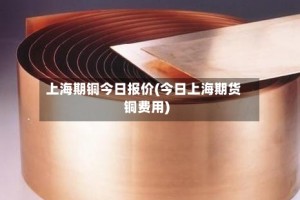 上海期铜今日报价(今日上海期货铜费用)