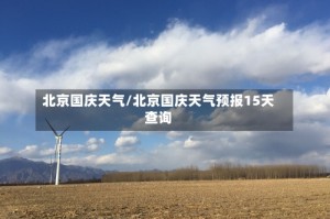 北京国庆天气/北京国庆天气预报15天查询