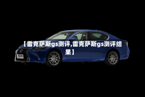 【雷克萨斯gs测评,雷克萨斯gs测评结果】