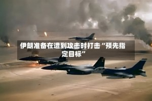 伊朗准备在遭到攻击时打击“预先指定目标”