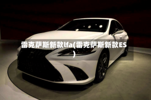 雷克萨斯新款lfa(雷克萨斯新款ES)
