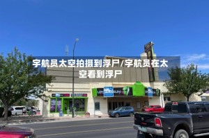 宇航员太空拍摄到浮尸/宇航员在太空看到浮尸