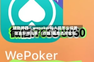 辅助神器“ wepoker私人局怎么设置提高好牌几率”(作弊)辅助透视教程