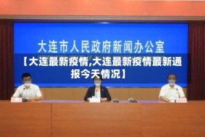 【大连最新疫情,大连最新疫情最新通报今天情况】