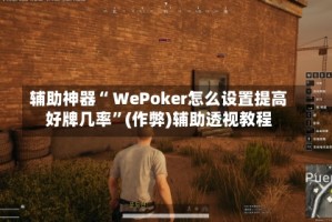 辅助神器“ WePoker怎么设置提高好牌几率”(作弊)辅助透视教程
