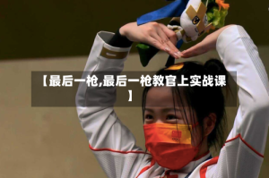 【最后一枪,最后一枪教官上实战课】