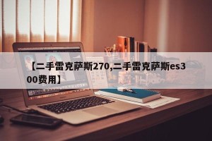 【二手雷克萨斯270,二手雷克萨斯es300费用】