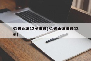 31省新增12例确诊(31省新增确诊12例)