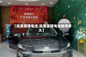 【凯美瑞锂电池,凯美瑞锂电池能用多久】