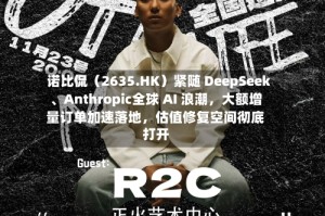 诺比侃（2635.HK）紧随 DeepSeek、Anthropic全球 AI 浪潮，大额增量订单加速落地，估值修复空间彻底打开