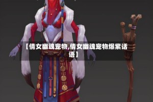 【倩女幽魂宠物,倩女幽魂宠物爆紫话语】