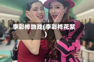 李彩桦吻戏(李彩桦花絮)
