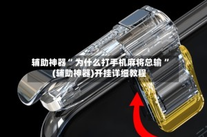 辅助神器“ 为什么打手机麻将总输 ”(辅助神器)开挂详细教程
