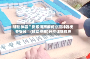 辅助神器“ 微乐河南麻将必赢神器免费安装 ”(辅助神器)开挂详细教程