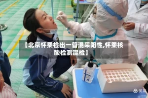 【北京怀柔检出一管混采阳性,怀柔核酸检测混检】