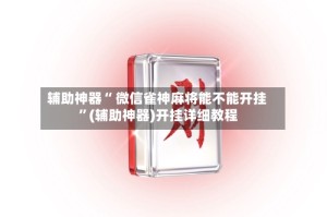 辅助神器“ 微信雀神麻将能不能开挂 ”(辅助神器)开挂详细教程