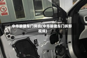 中华骏捷车门异响(中华骏捷车门拆卸视频)