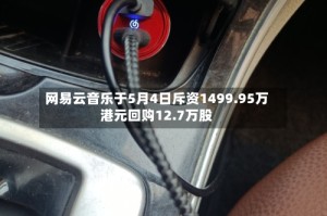网易云音乐于5月4日斥资1499.95万港元回购12.7万股