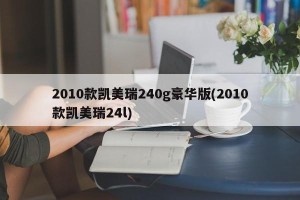 2010款凯美瑞240g豪华版(2010款凯美瑞24l)